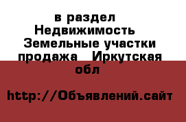  в раздел : Недвижимость » Земельные участки продажа . Иркутская обл.